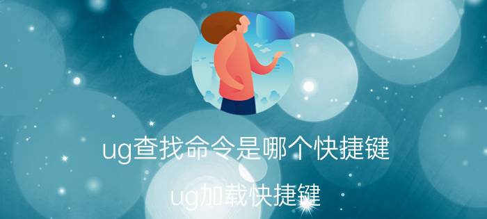 ug查找命令是哪个快捷键 ug加载快捷键？